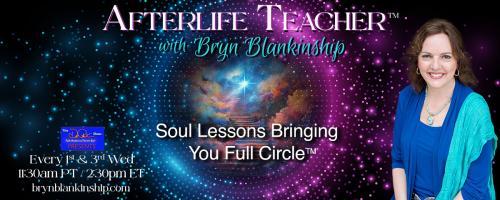 Afterlife Teacher™ with Bryn Blankinship: Soul Lessons Bringing You Full Circle™: Death, Rebirth and the Afterlife