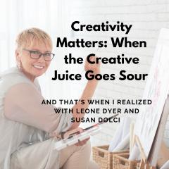 And That's When I Realized.....the truth and comedy of mid-life with Leone Dyer and Susan Dolci: Creativity Matters: When the Creative Juice Goes Sour