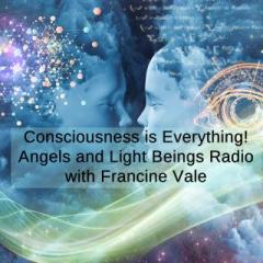 Angels and Light Beings with Francine Vale: Consciousness is Everything!