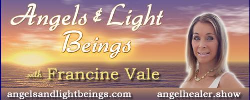 Angels and Light Beings with Francine Vale: "The Structure of All That Is"  Divine Light + Divine Sound = Divine Life