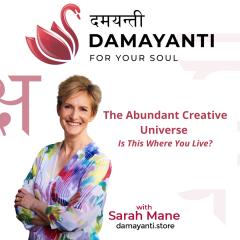 Damayanti: For Your Soul with Sarah Mane: The Abundant Creative Universe &ndash; Is This Where You Live?