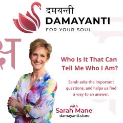 Damayanti: For Your Soul with Sarah Mane: Who Is It That Can Tell Me Who I Am?