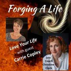 Forging A Life Podcast : Love Your Life with Carrie Copley