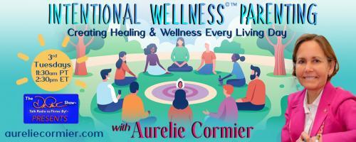 Intentional Wellness©™ Parenting with Aurelie Cormier: Creating Healing and Wellness Every Living Day: The Power to Heal your body through Spring Forest Qigong Practice with special guest, Munira Jiwa