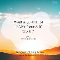 LIFE in Full Expression with Beth Wolfe: Explore, Elevate, and Expand: "5 Simple Steps to Take a Quantum Leap in Your Self-Worth"