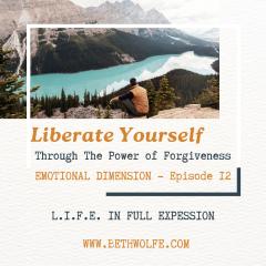 LIFE in Full Expression with Beth Wolfe: Explore, Elevate, and Expand: Liberate Yourself Through the Power of Forgiveness