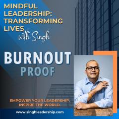 Mindful Leadership: Transforming Lives with Singh - Empower Your Leadership. Inspire the World.: Burnout Proof: Leading Teams with Care and Clarity