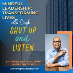 Mindful Leadership: Transforming Lives with Singh - Empower Your Leadership. Inspire the World.: Shut Up and Listen: How to Lead with Your Ears