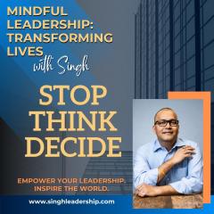 Mindful Leadership: Transforming Lives with Singh - Empower Your Leadership. Inspire the World.: Stop, Think, Decide: How to Lead with Presence