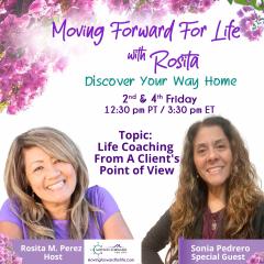 Moving Forward For Life with Rosita: Discover Your Way Home: Life Coaching From A Client's Point of View with Special Guest, Sonia Pedrero