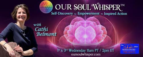 Our Soul Whisper™ with Cathi Belmont: Self-Discovery ~ Empowerment ~ Inspired Action: Self-Discovery: Meeting Yourself in the Present