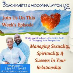 The Coach Martez and  Woodrina Layton, LPC Show: Understanding Love, Accepting Truth, and Changing Your Perspective!: Managing Sexuality, Spirituality & Success In Your Relationship