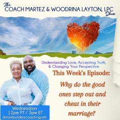 The Coach Martez and  Woodrina Layton, LPC Show: Understanding Love, Accepting Truth, and Changing Your Perspective!: Why Do The Good Ones Step Out And Cheat In Their Marriage? 