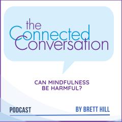 The Connected Conversation with Brett Hill: The Power of Mindful Communication: Can mindfulness be harmful?