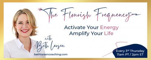 The Flourish Frequency with Beth Larsen: Activate Your Energy ~ Amplify Your Life: Cultivating the Courage to Flourish