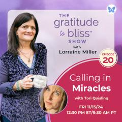 The Gratitude to Bliss&trade; Show with Lorraine Miller: The place to be to get your Vitamin G!: Calling in Miracles with Tori Quisling