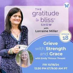 The Gratitude to Bliss&trade; Show with Lorraine Miller: The place to be to get your Vitamin G!: Grieve with Grace and Strength with Emily Thiroux Threatt