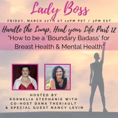 The Kornelia Stephanie Show: Handle the Lump, Heal your Life Part 12: How to be a &lsquo;Boundary Badass&rsquo; for Breast Health with Dana Theriault