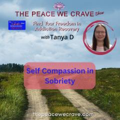 The Peace We Crave with Tanya D.: Find Your Freedom in Addiction Recovery: Self Compassion in Sobriety