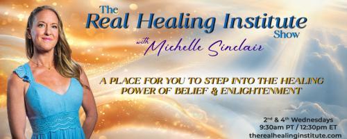 The Real Healing Institute Show with Michelle Sinclair: A Place for You to Step Into the Healing Power of Belief & Enlightenment: Understanding Karma
