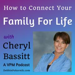 How to Connect to Your Family For Life with Cheryl Bassitt, A VPM Podcast, Debbiepokornik.com