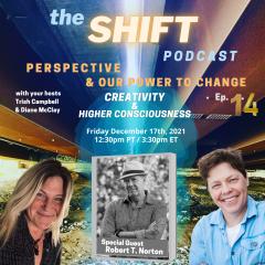the SHIFT Podcast with Trish Campbell & Diane McClay: Perspective & Our Power to Change: Episode 14 - Creativity & Higher Consciousness w/ Special Guest Author Robert T. Norton
